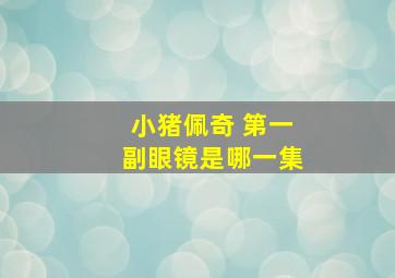 小猪佩奇 第一副眼镜是哪一集